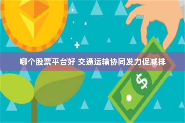 哪个股票平台好 交通运输协同发力促减排
