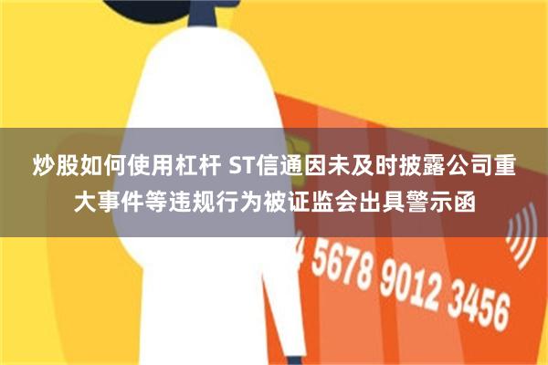 炒股如何使用杠杆 ST信通因未及时披露公司重大事件等违规行为被证监会出具警示函