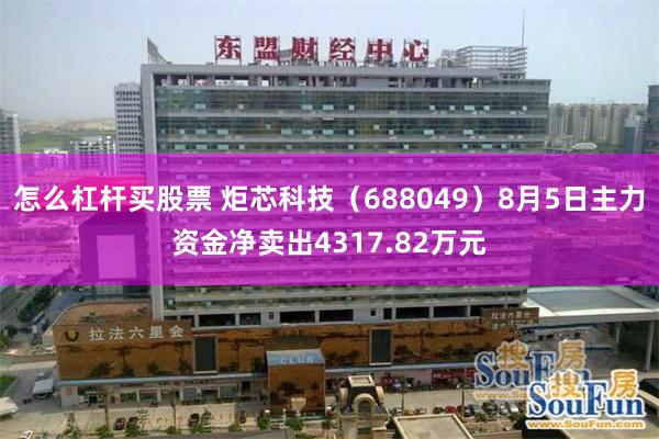 怎么杠杆买股票 炬芯科技（688049）8月5日主力资金净卖出4317.82万元