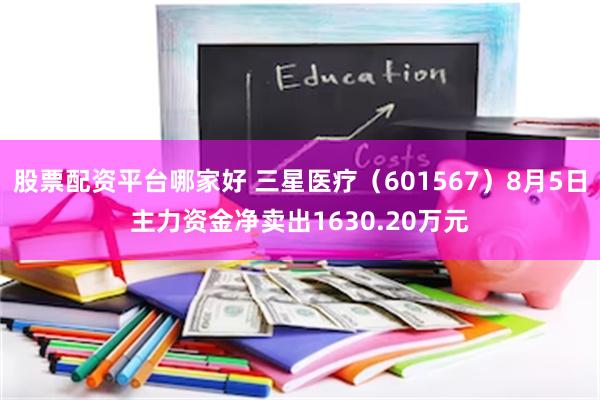 股票配资平台哪家好 三星医疗（601567）8月5日主力资金净卖出1630.20万元